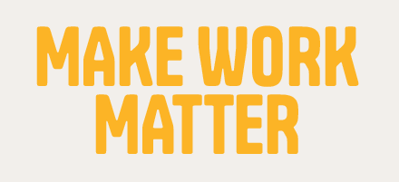 Yellow message stating make work matter in all capital letters